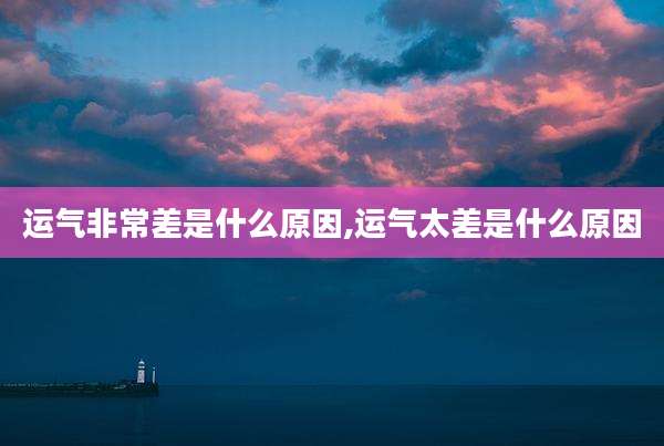 运气非常差是什么原因,运气太差是什么原因