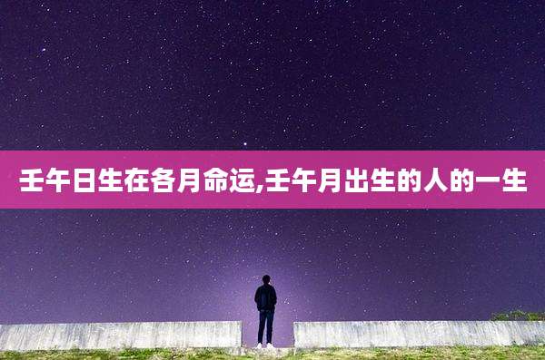 壬午日生在各月命运,壬午月出生的人的一生