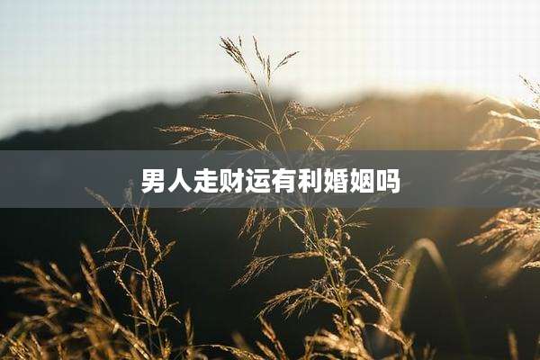 男人走财运有利婚姻吗