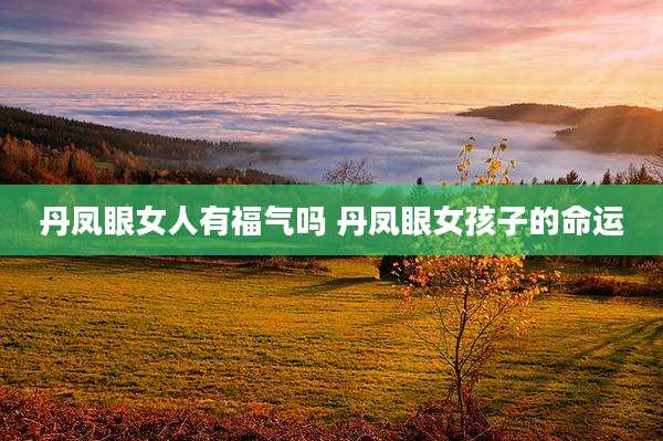 丹凤眼女人有福气吗 丹凤眼女孩子的命运