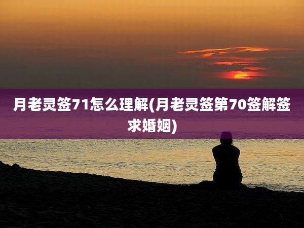 月老灵签71怎么理解(月老灵签第70签解签求婚姻)