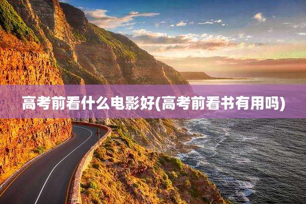 高考前看什么电影好(高考前看书有用吗)