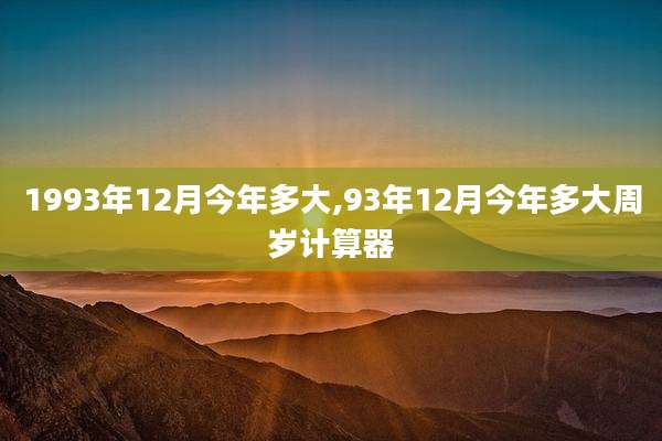 1993年12月今年多大,93年12月今年多大周岁计算器