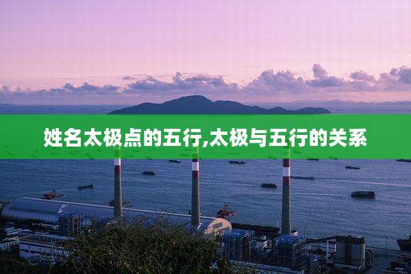 姓名太极点的五行,太极与五行的关系