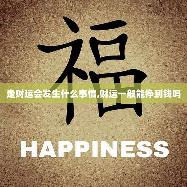 走财运会发生什么事情,财运一般能挣到钱吗