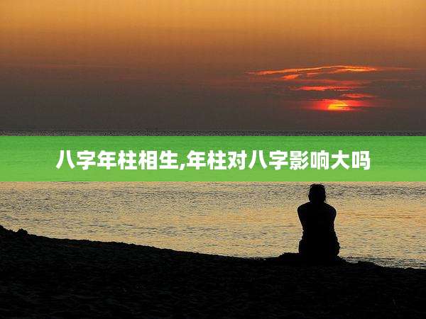 八字年柱相生,年柱对八字影响大吗