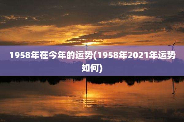 1958年在今年的运势(1958年2021年运势如何)