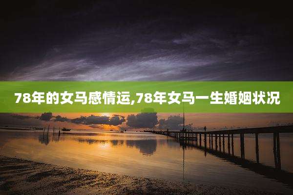 78年的女马感情运,78年女马一生婚姻状况
