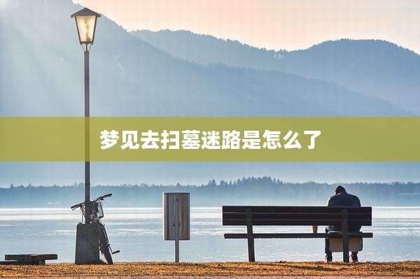 梦见去扫墓迷路是怎么了