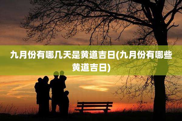 九月份有哪几天是黄道吉日(九月份有哪些黄道吉日)