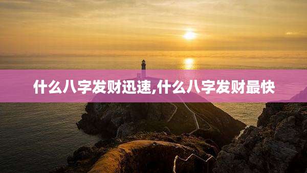 什么八字发财迅速,什么八字发财最快