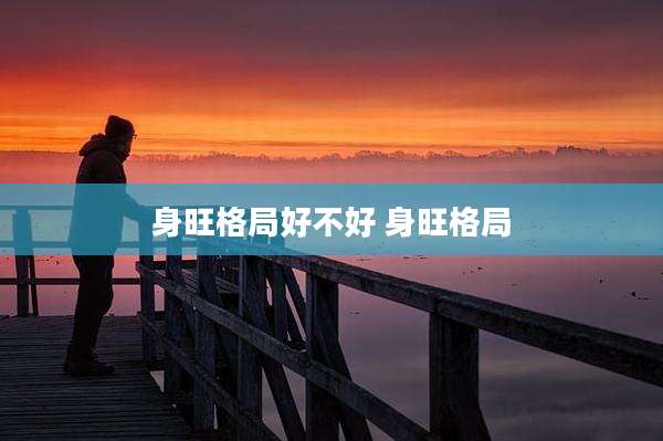 身旺格局好不好 身旺格局