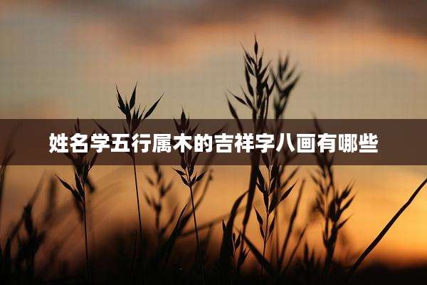 姓名学五行属木的吉祥字八画有哪些