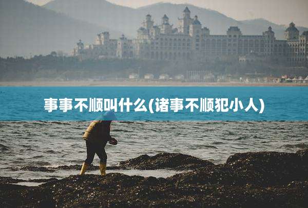 事事不顺叫什么(诸事不顺犯小人)
