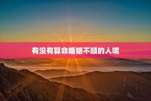 有没有算命婚姻不顺的人呢
