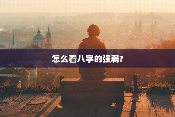 怎么看八字的强弱?