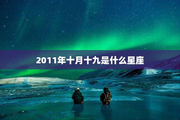2011年十月十九是什么星座
