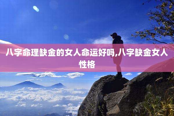 八字命理缺金的女人命运好吗,八字缺金女人性格