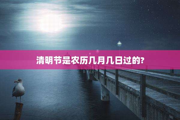 清明节是农历几月几日过的?