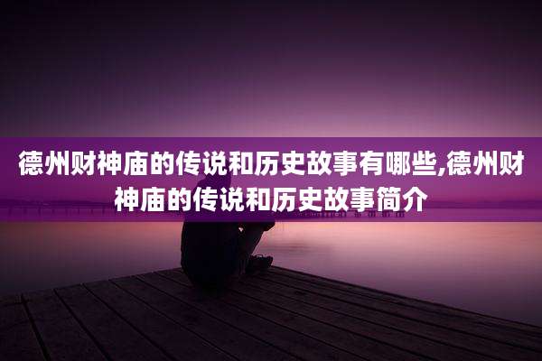 德州财神庙的传说和历史故事有哪些,德州财神庙的传说和历史故事简介