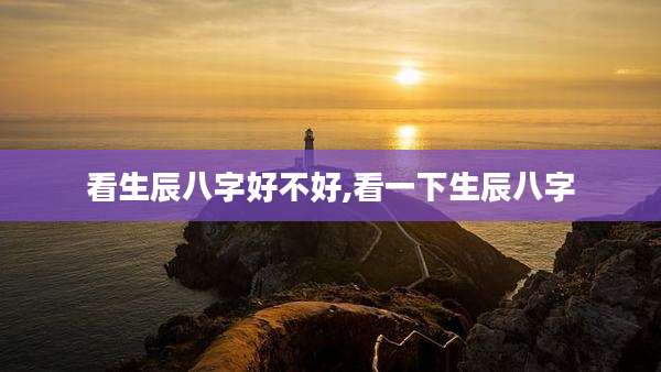 看生辰八字好不好,看一下生辰八字