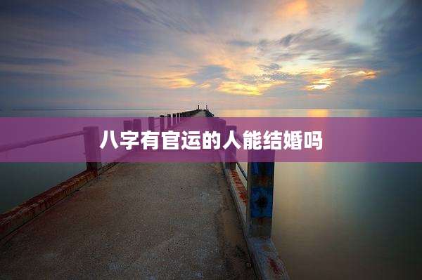 八字有官运的人能结婚吗