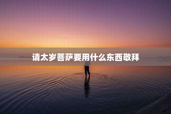 请太岁菩萨要用什么东西敬拜