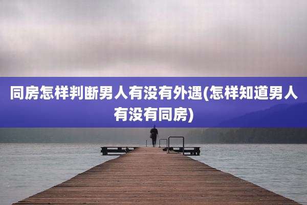 同房怎样判断男人有没有外遇(怎样知道男人有没有同房)