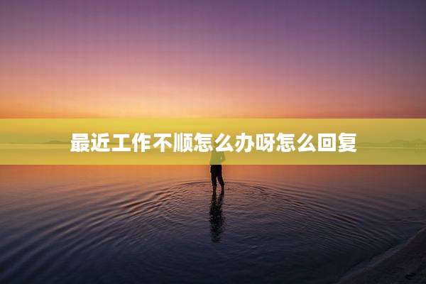 最近工作不顺怎么办呀怎么回复