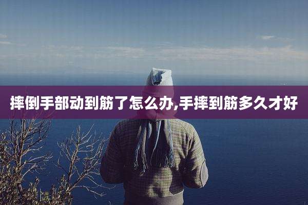 摔倒手部动到筋了怎么办,手摔到筋多久才好