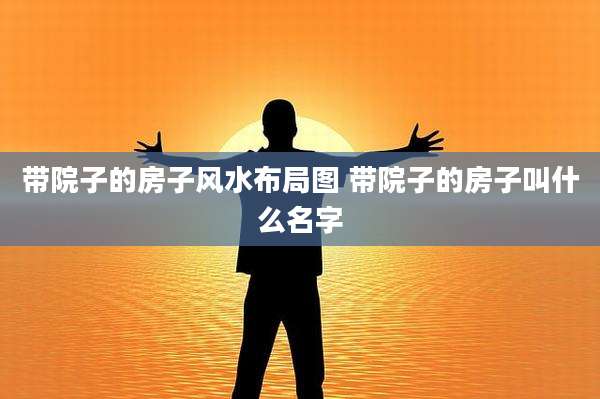 带院子的房子风水布局图 带院子的房子叫什么名字