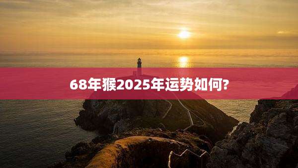 68年猴2025年运势如何?