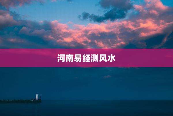 河南易经测风水