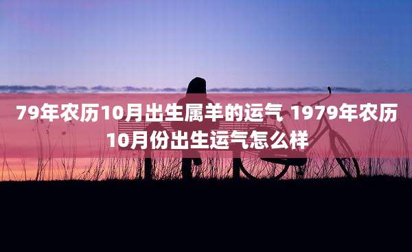79年农历10月出生属羊的运气 1979年农历10月份出生运气怎么样