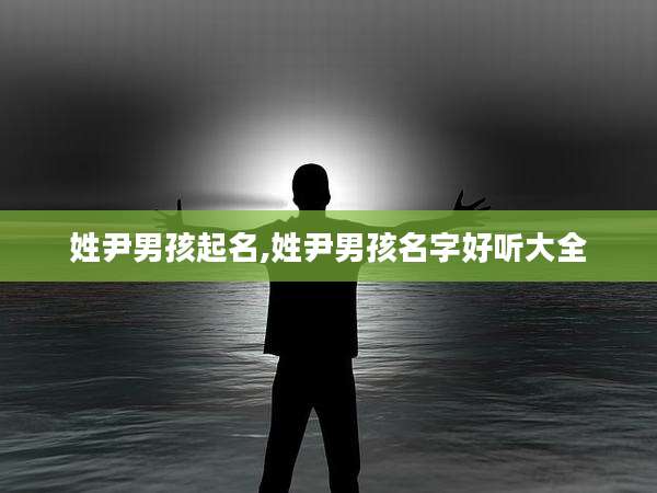 姓尹男孩起名,姓尹男孩名字好听大全