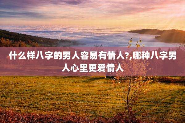 什么样八字的男人容易有情人?,哪种八字男人心里更爱情人