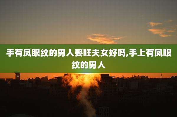 手有凤眼纹的男人娶旺夫女好吗,手上有凤眼纹的男人