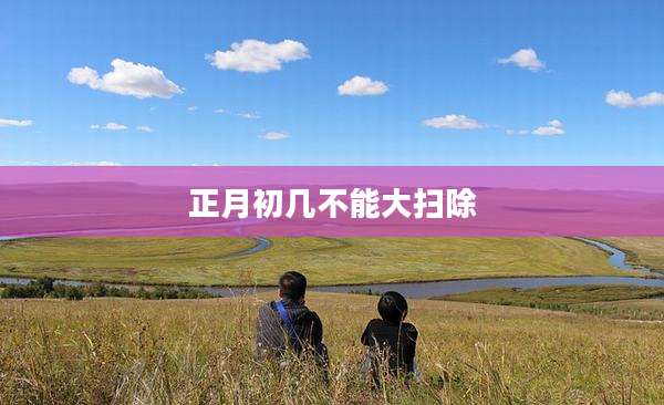 正月初几不能大扫除