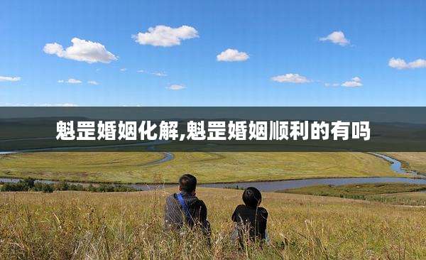 魁罡婚姻化解,魁罡婚姻顺利的有吗