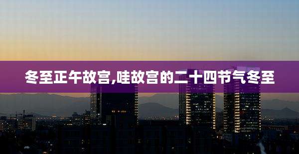 冬至正午故宫,哇故宫的二十四节气冬至