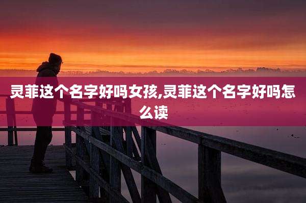 灵菲这个名字好吗女孩,灵菲这个名字好吗怎么读