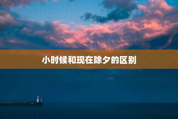 小时候和现在除夕的区别