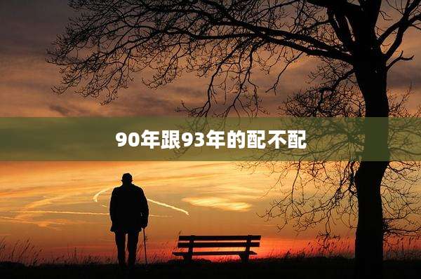 90年跟93年的配不配