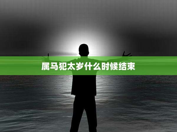 属马犯太岁什么时候结束