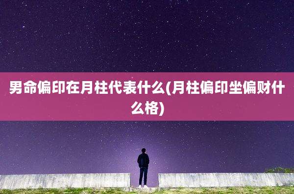 男命偏印在月柱代表什么(月柱偏印坐偏财什么格)