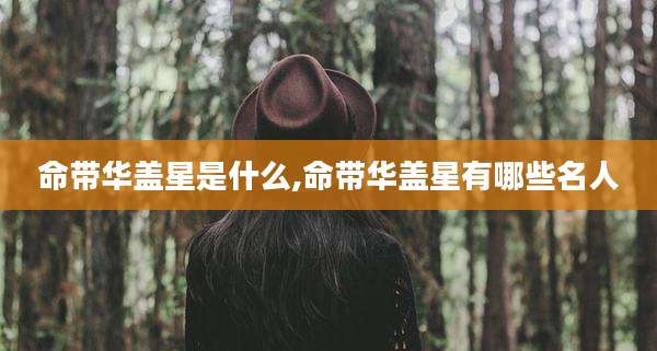 命带华盖星是什么,命带华盖星有哪些名人