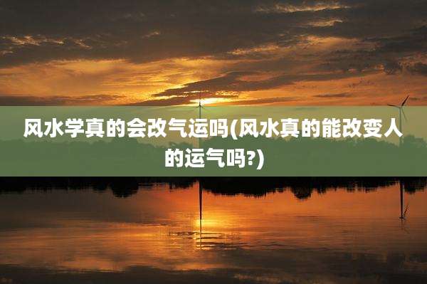 风水学真的会改气运吗(风水真的能改变人的运气吗?)
