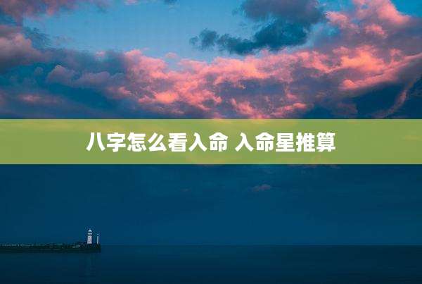 八字怎么看入命 入命星推算