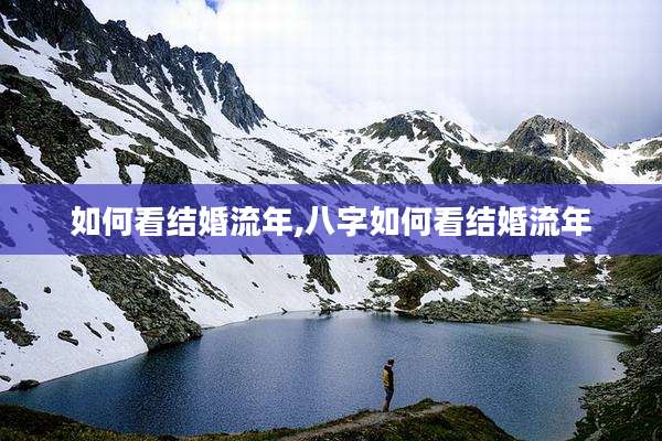 如何看结婚流年,八字如何看结婚流年