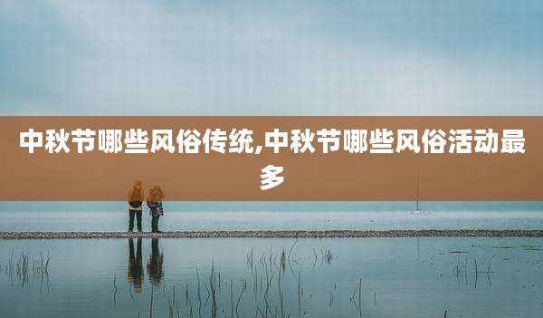 中秋节哪些风俗传统,中秋节哪些风俗活动最多